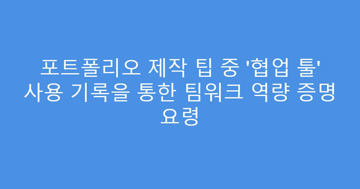 포트폴리오 제작 팁 중 ‘협업 툴’ 사용 기록을 통한 팀워크 역량 증명 요령
