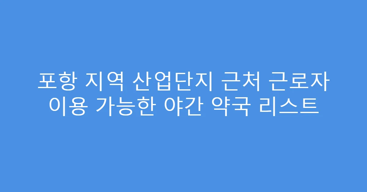 포항 지역 산업단지 근처 근로자 이용 가능한 야간 약국 리스트