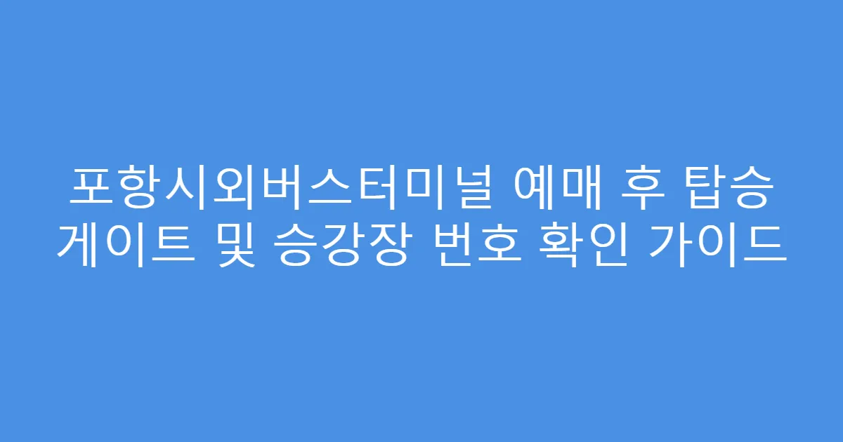 포항시외버스터미널 예매 후 탑승 게이트 및 승강장 번호 확인 가이드