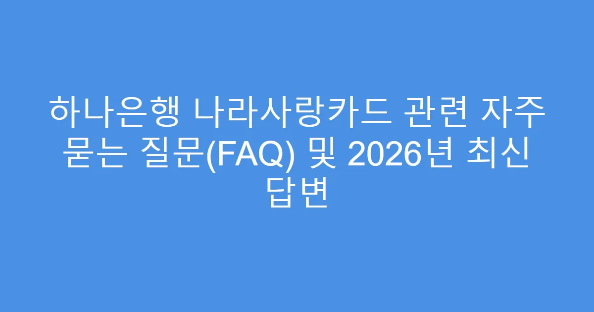 하나은행 나라사랑카드 관련 자주 묻는 질문(FAQ) 및 2026년 최신 답변