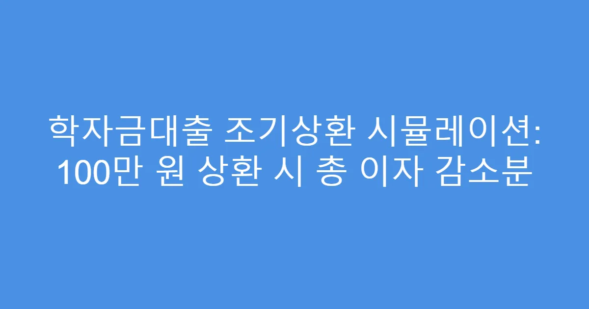 학자금대출 조기상환 시뮬레이션: 100만 원 상환 시 총 이자 감소분