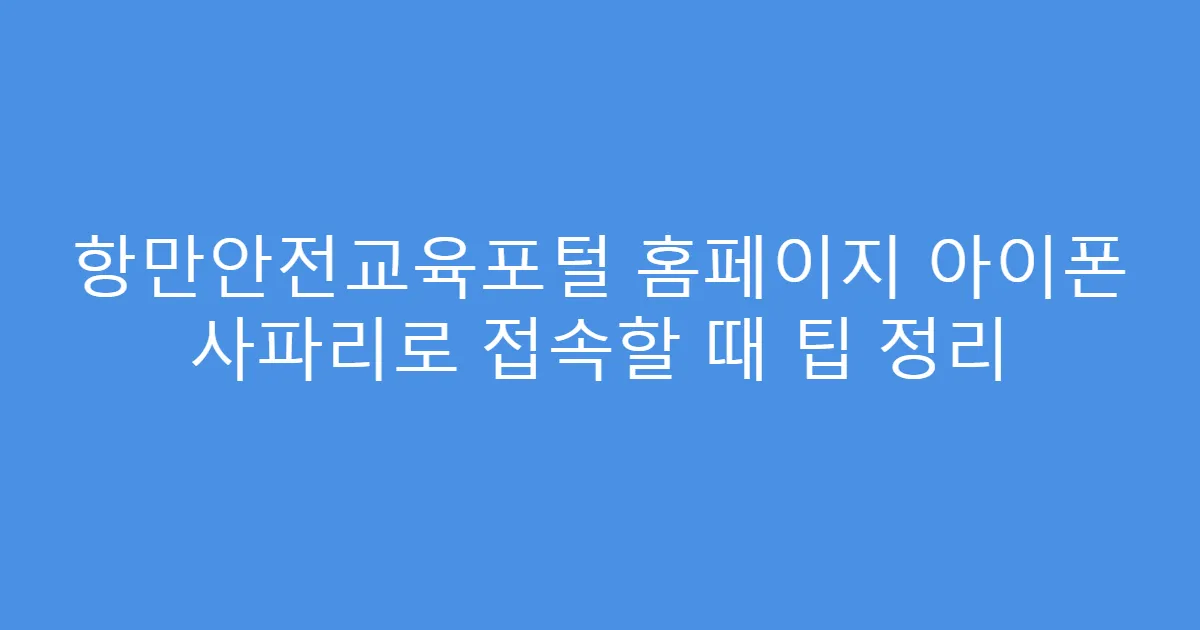 항만안전교육포털 홈페이지 아이폰 사파리로 접속할 때 팁 정리