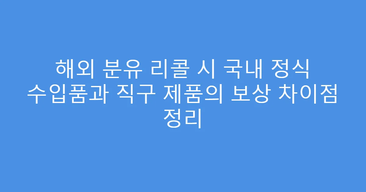 해외 분유 리콜 시 국내 정식 수입품과 직구 제품의 보상 차이점 정리