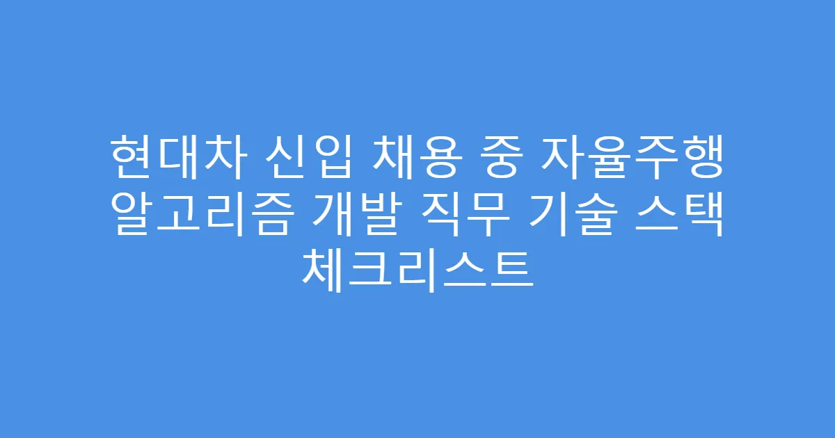 현대차 신입 채용 중 자율주행 알고리즘 개발 직무 기술 스택 체크리스트