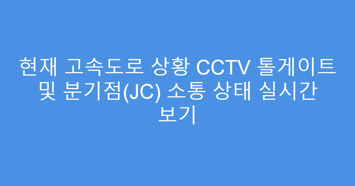 현재 고속도로 상황 CCTV 톨게이트 및 분기점(JC) 소통 상태 실시간 보기