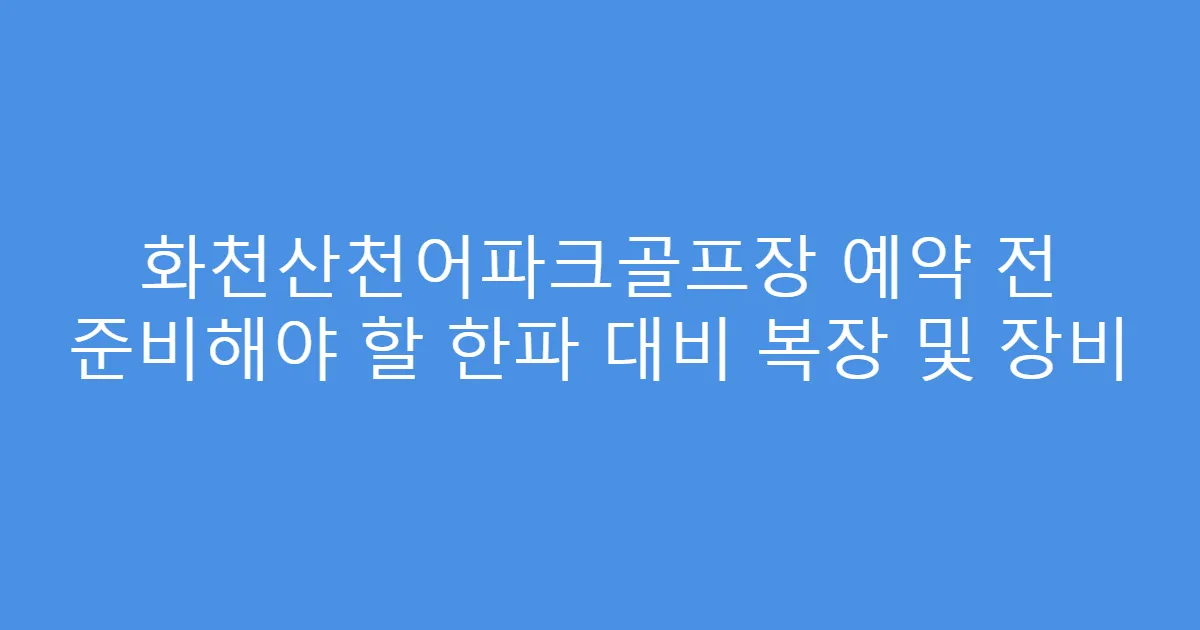 화천산천어파크골프장 예약 전 준비해야 할 한파 대비 복장 및 장비