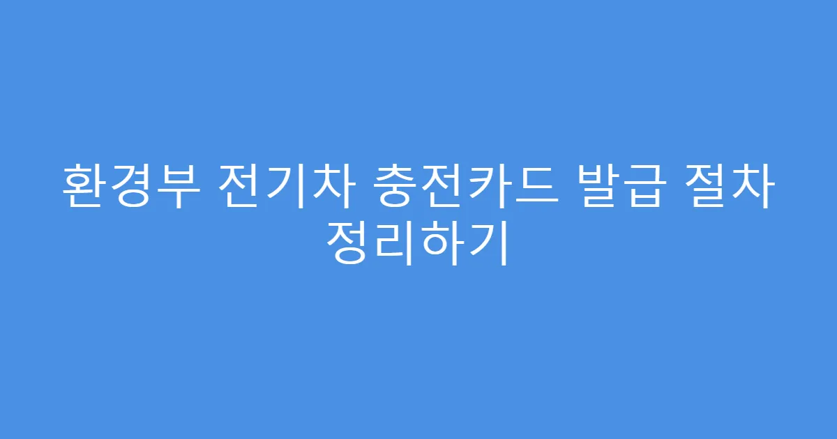 환경부 전기차 충전카드 발급 절차 정리하기