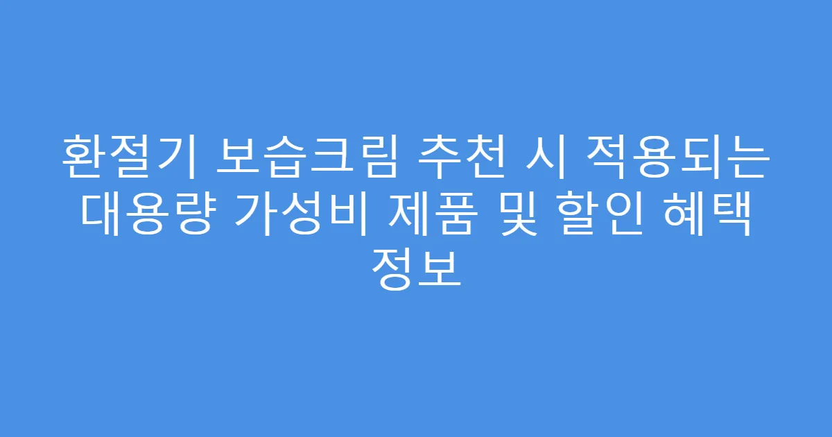 환절기 보습크림 추천 시 적용되는 대용량 가성비 제품 및 할인 혜택 정보