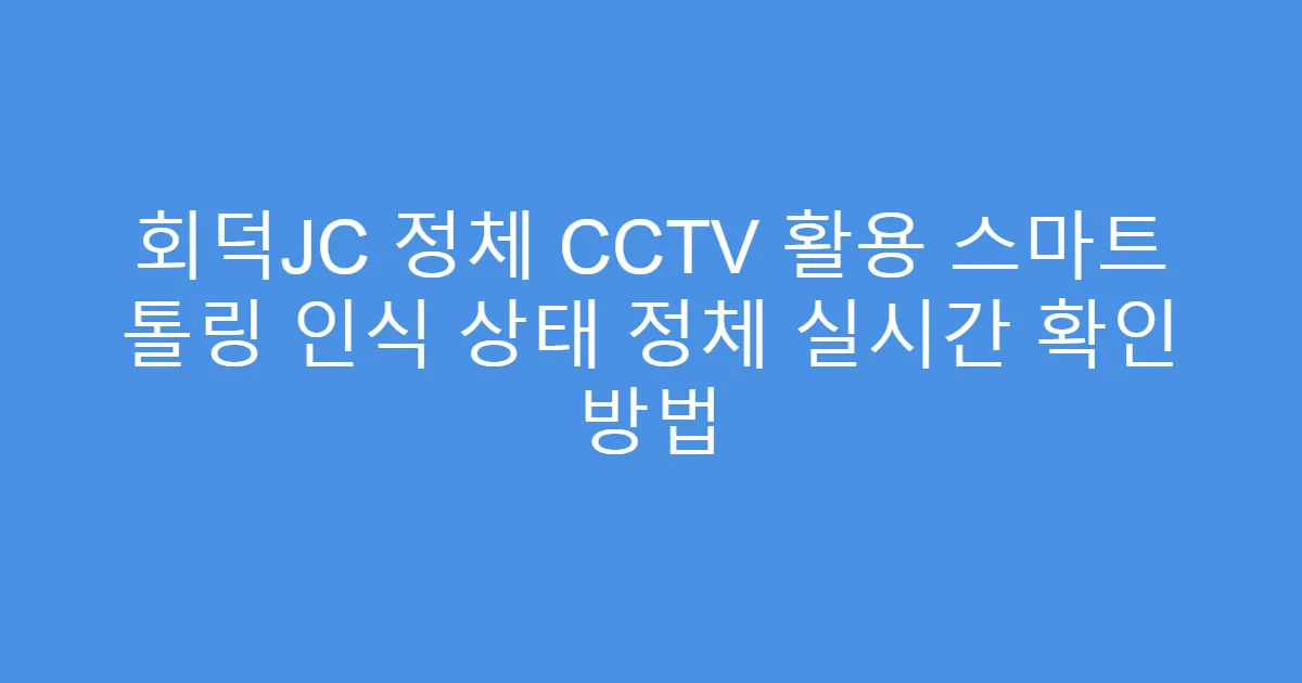 회덕JC 정체 CCTV 활용 스마트 톨링 인식 상태 정체 실시간 확인 방법