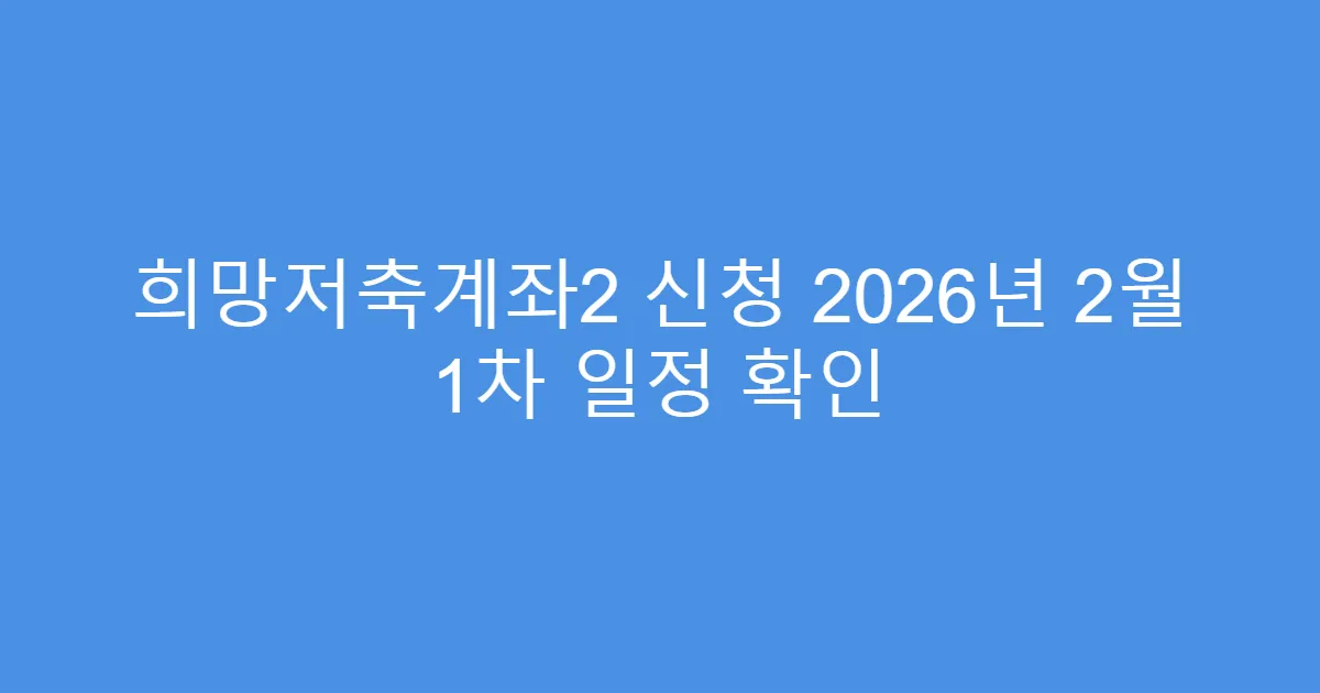 희망저축계좌2 신청 2026년 2월 1차 일정 확인
