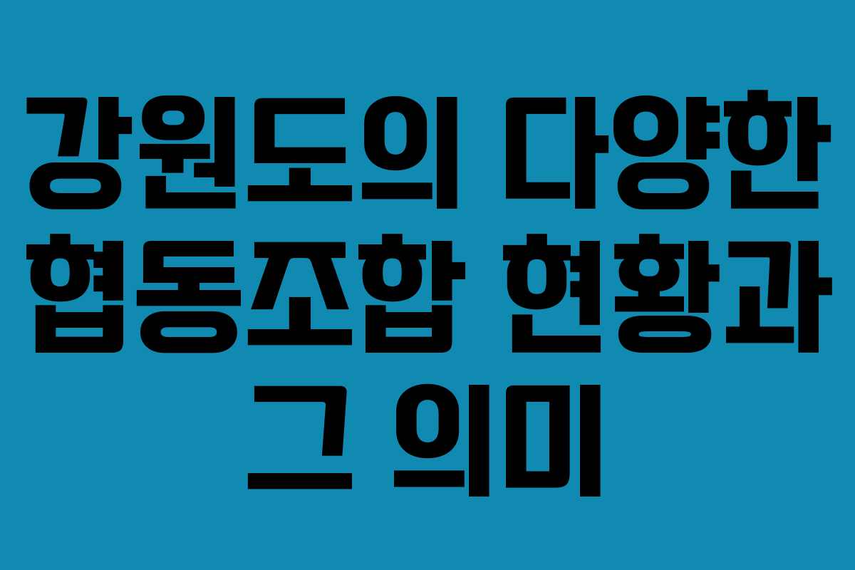 강원도의 다양한 협동조합 현황과 그 의미
