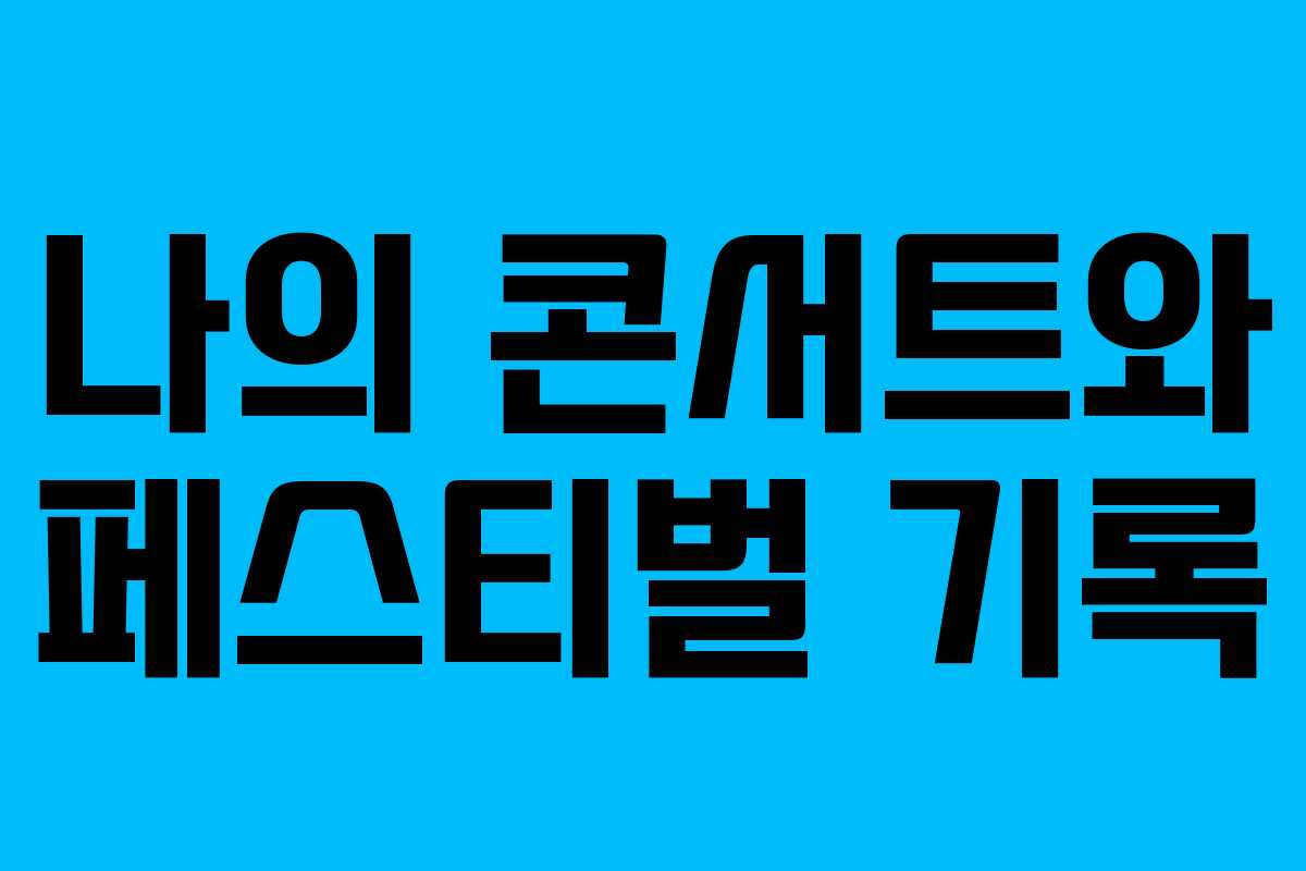 나의 콘서트와 페스티벌 기록
