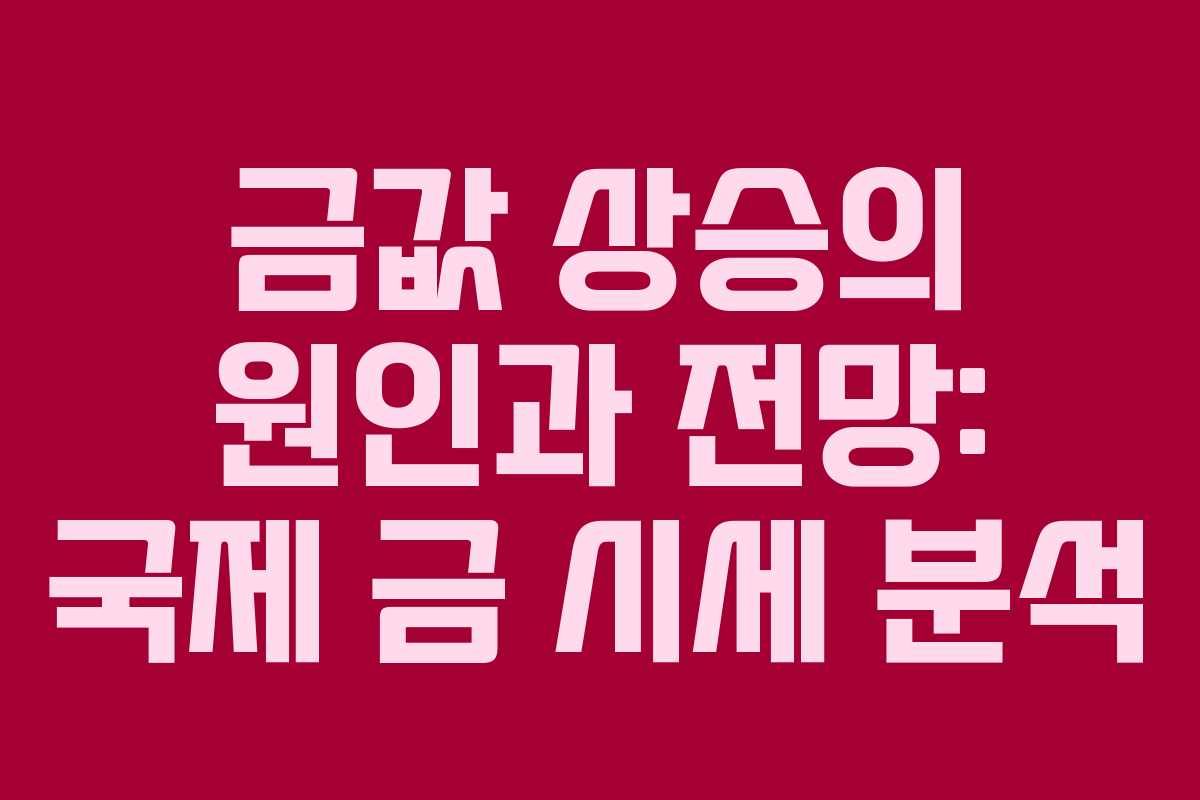 금값 상승의 원인과 전망: 국제 금 시세 분석