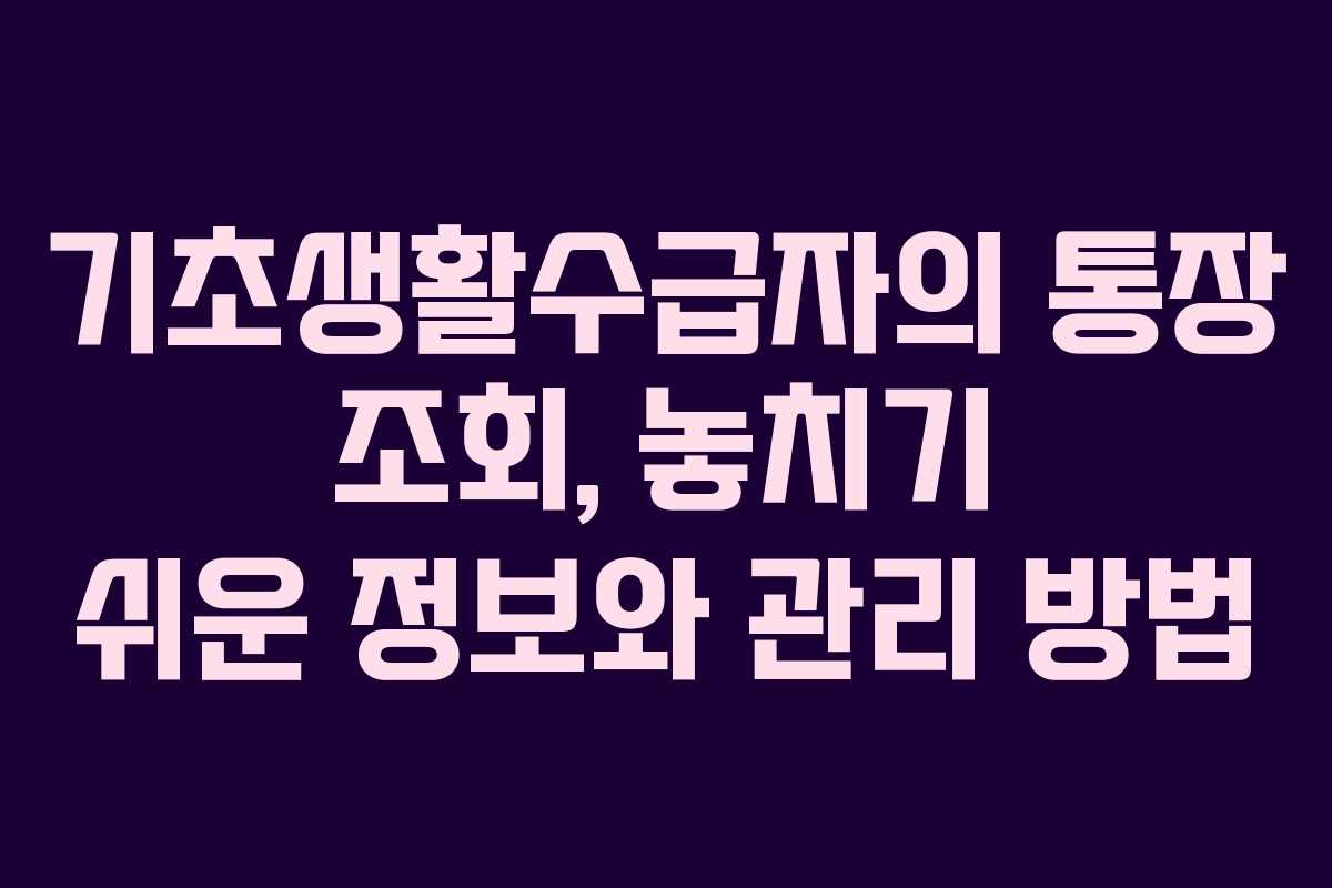 기초생활수급자의 통장 조회, 놓치기 쉬운 정보와 관리 방법