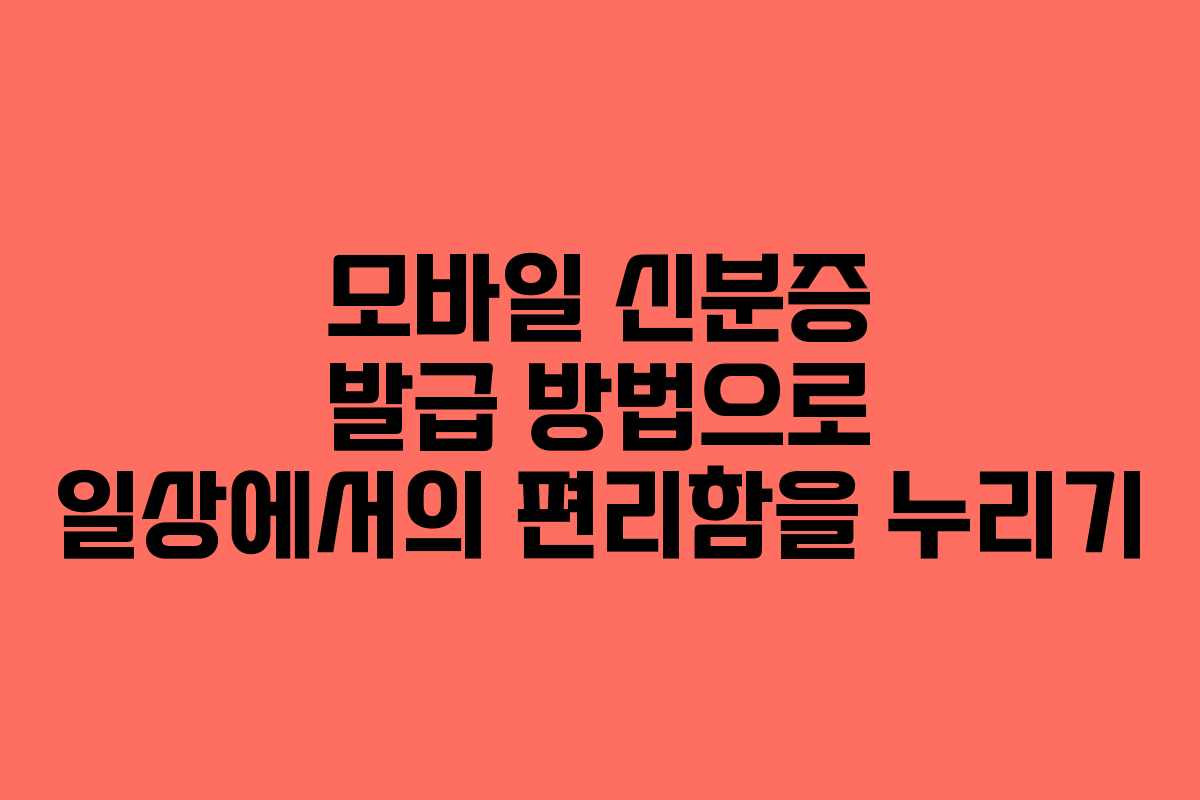 모바일 신분증 발급 방법으로 일상에서의 편리함을 누리기