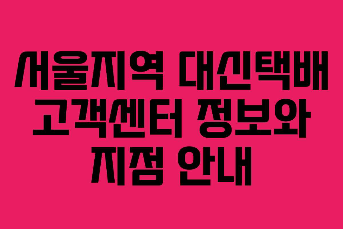 서울지역 대신택배 고객센터 정보와 지점 안내