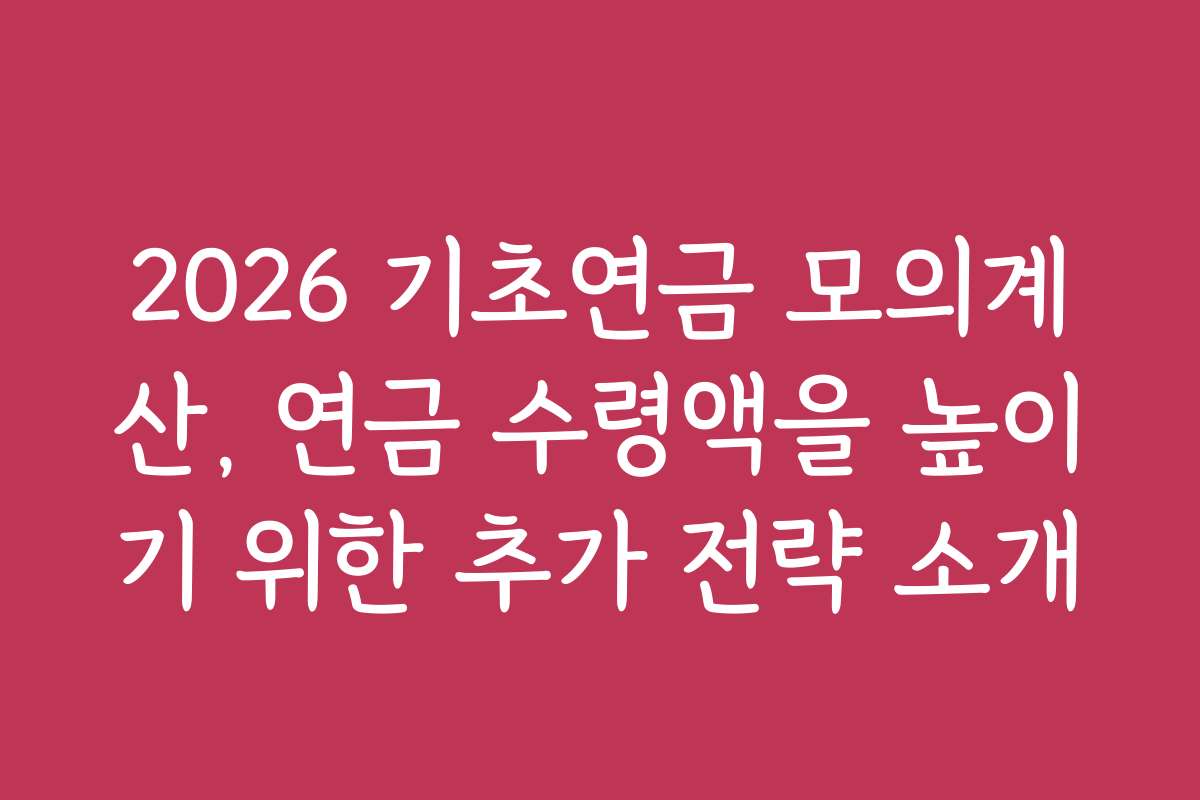 2026 기초연금 모의계산, 연금 수령액을 높이기 위한 추가 전략 소개