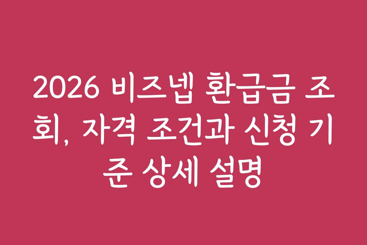 2026 비즈넵 환급금 조회, 자격 조건과 신청 기준 상세 설명