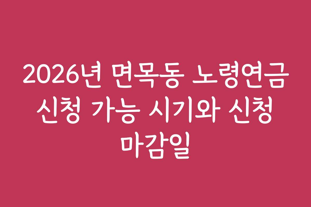 2026년 면목동 노령연금 신청 가능 시기와 신청 마감일