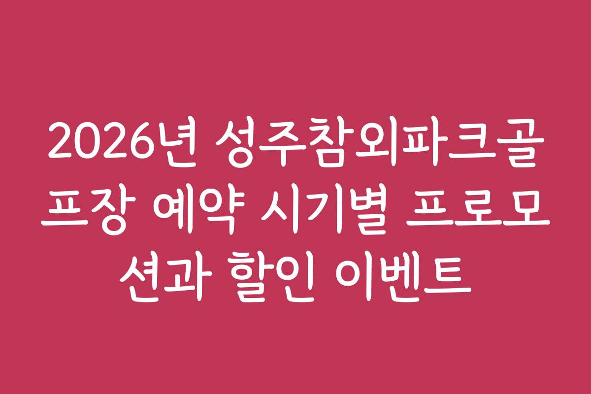 2026년 성주참외파크골프장 예약 시기별 프로모션과 할인 이벤트