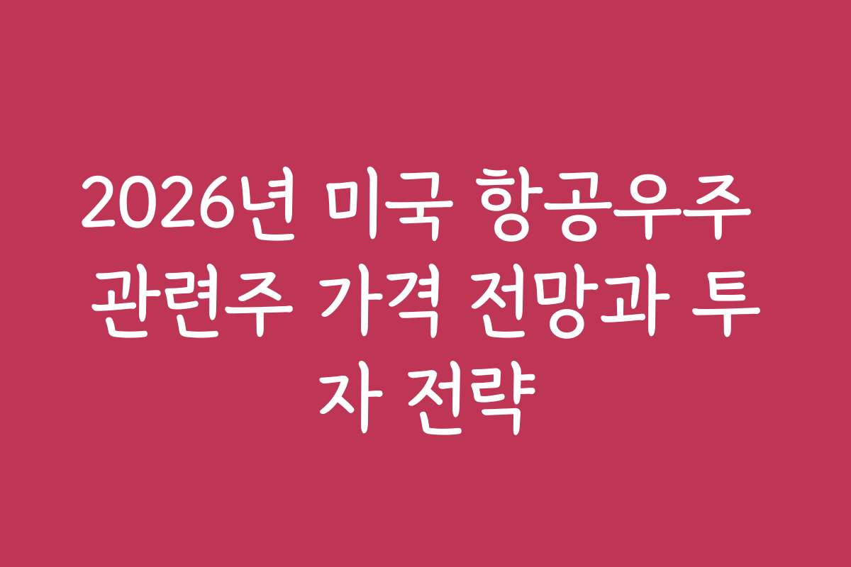 2026년 미국 항공우주 관련주 가격 전망과 투자 전략