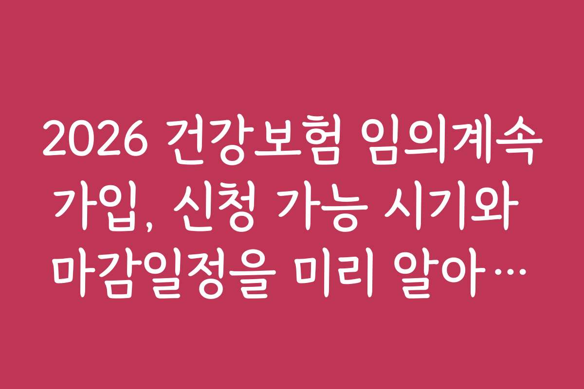 2026 건강보험 임의계속가입, 신청 가능 시기와 마감일정을 미리 알아보세요
