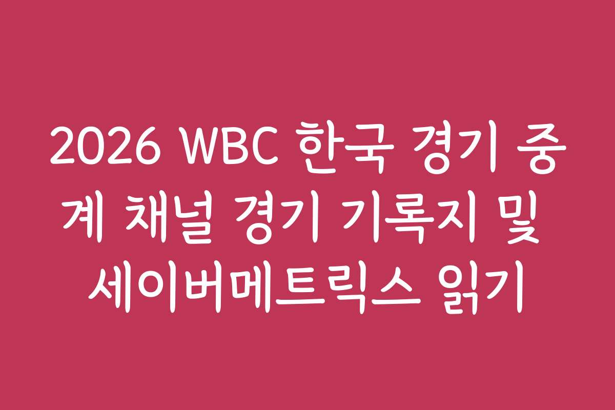 2026 WBC 한국 경기 중계 채널 경기 기록지 및 세이버메트릭스 읽기