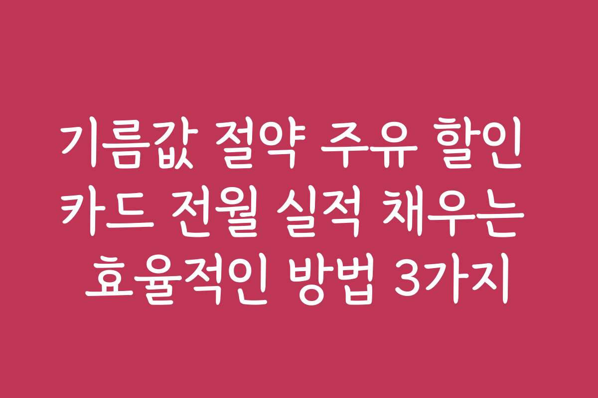 기름값 절약 주유 할인 카드 전월 실적 채우는 효율적인 방법 3가지