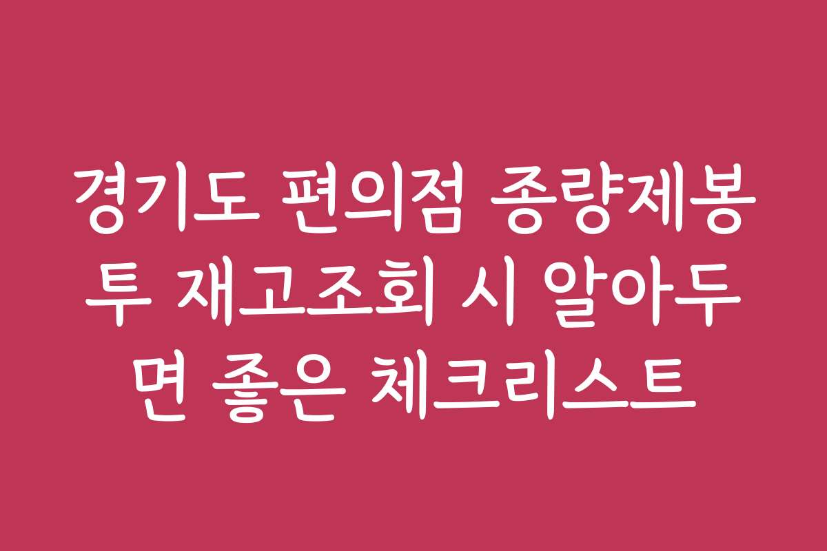 경기도 편의점 종량제봉투 재고조회 시 알아두면 좋은 체크리스트