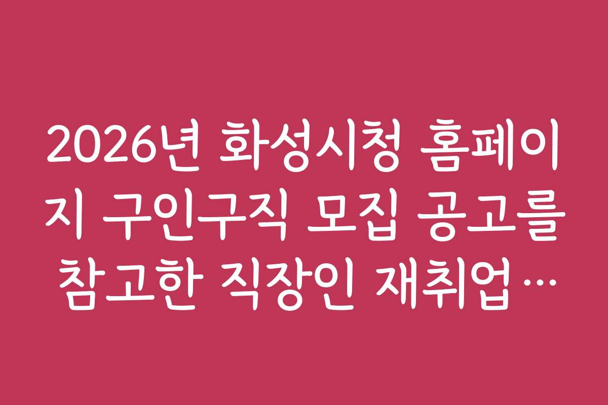 2026년 화성시청 홈페이지 구인구직 모집 공고를 참고한 직장인 재취업 성공 사례