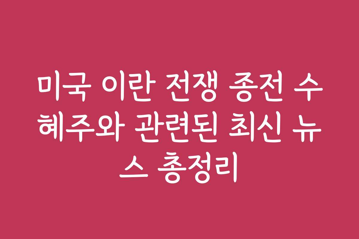 미국 이란 전쟁 종전 수혜주와 관련된 최신 뉴스 총정리
