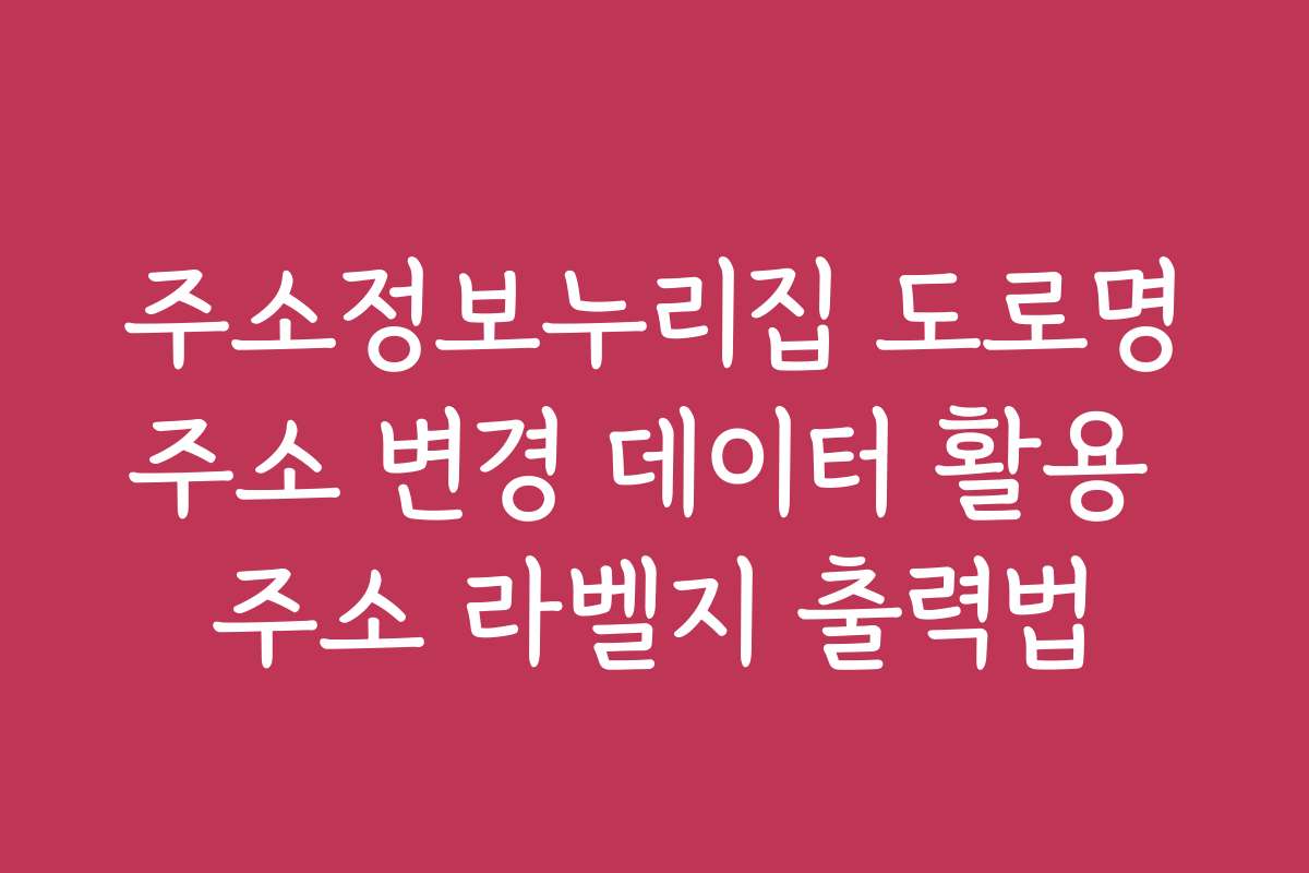 주소정보누리집 도로명주소 변경 데이터 활용 주소 라벨지 출력법