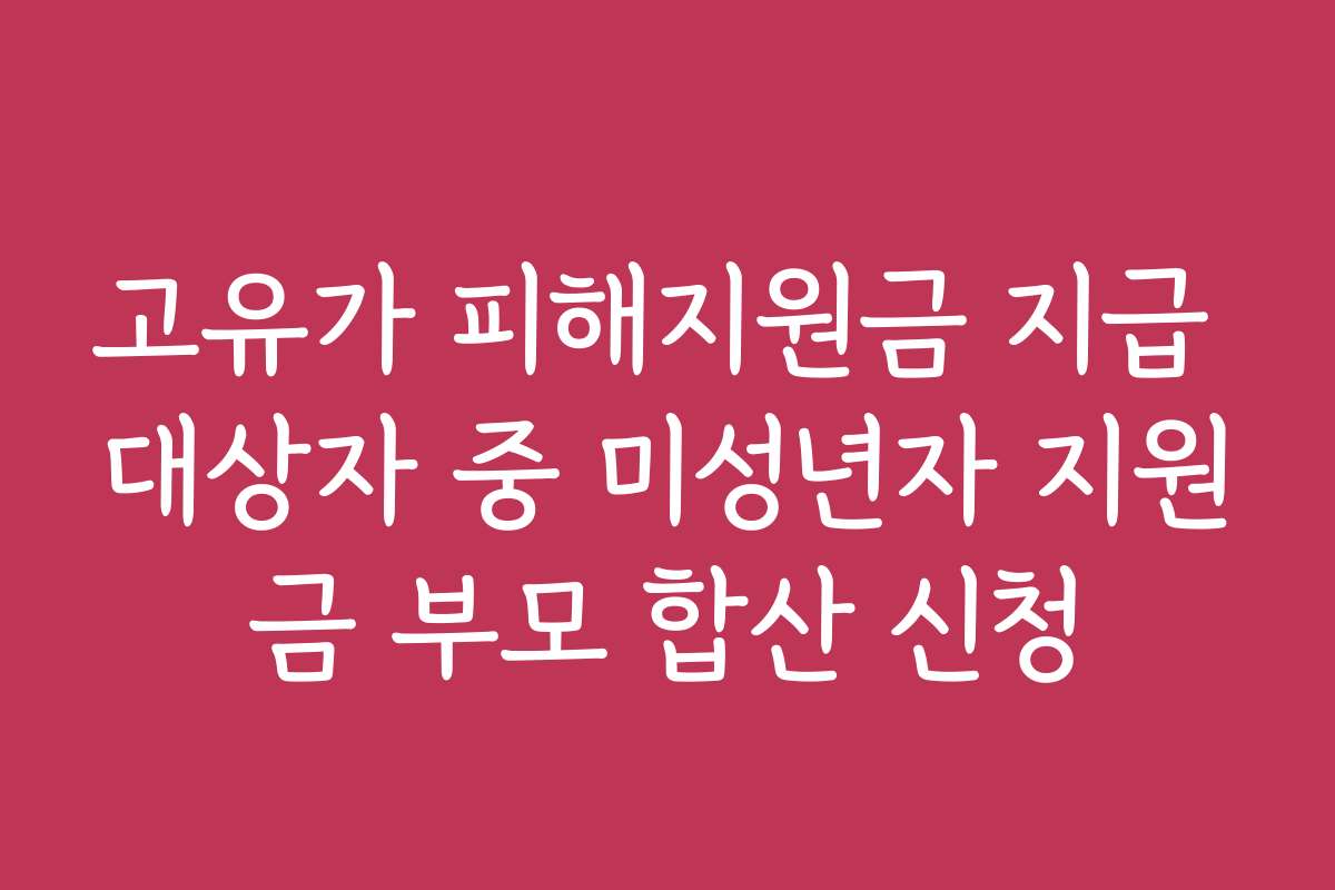 고유가 피해지원금 지급 대상자 중 미성년자 지원금 부모 합산 신청