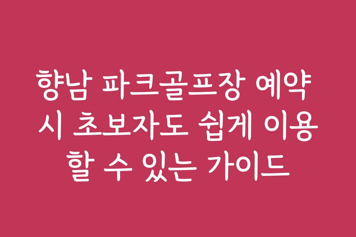 향남 파크골프장 예약 시 초보자도 쉽게 이용할 수 있는 가이드