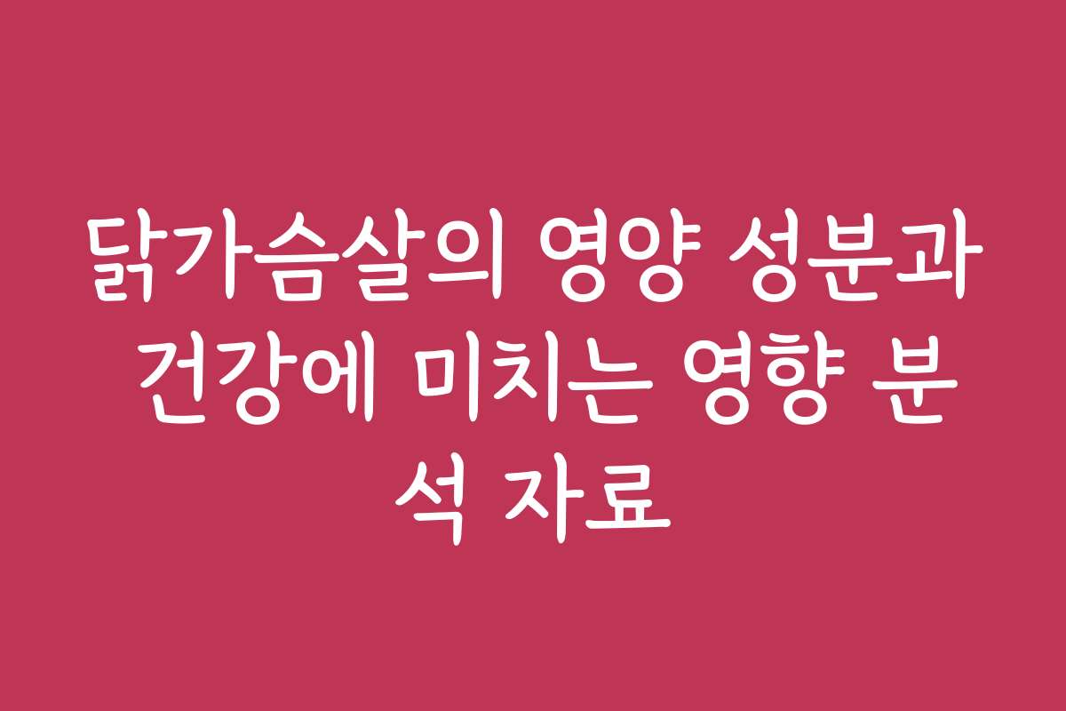 닭가슴살의 영양 성분과 건강에 미치는 영향 분석 자료