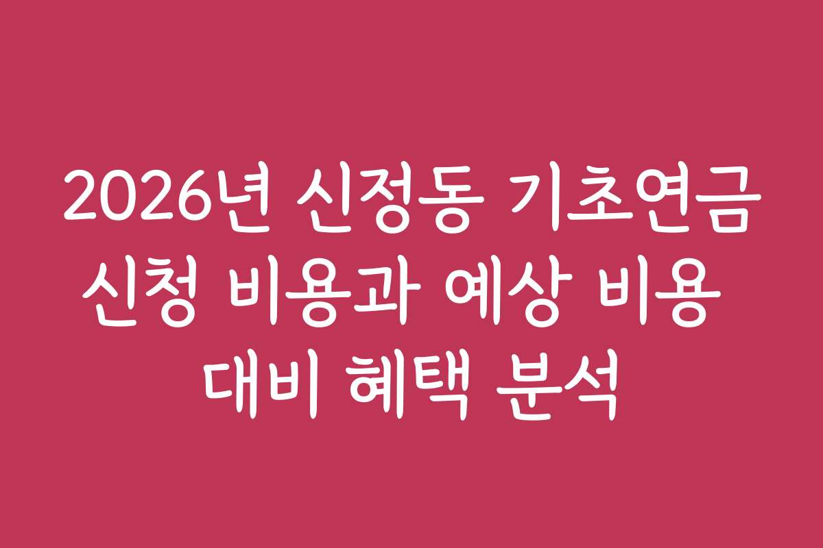 2026년 신정동 기초연금신청 비용과 예상 비용 대비 혜택 분석