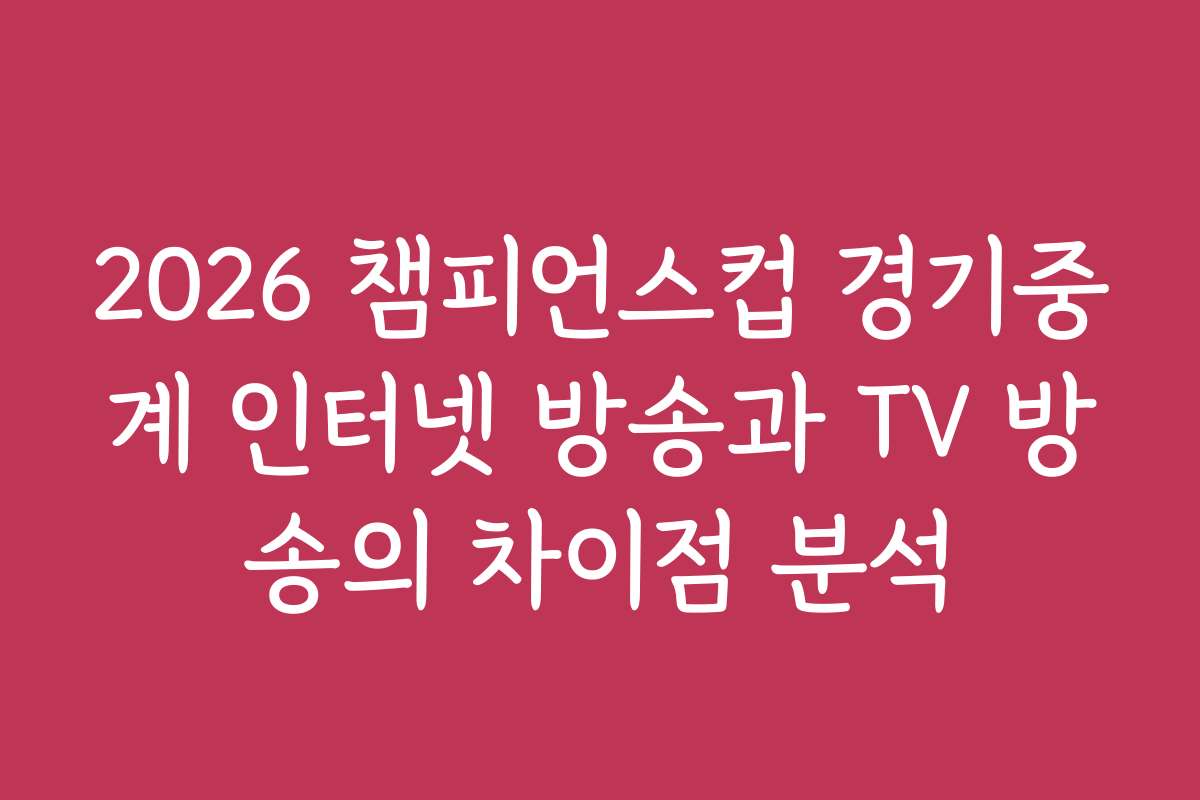 2026 챔피언스컵 경기중계 인터넷 방송과 TV 방송의 차이점 분석