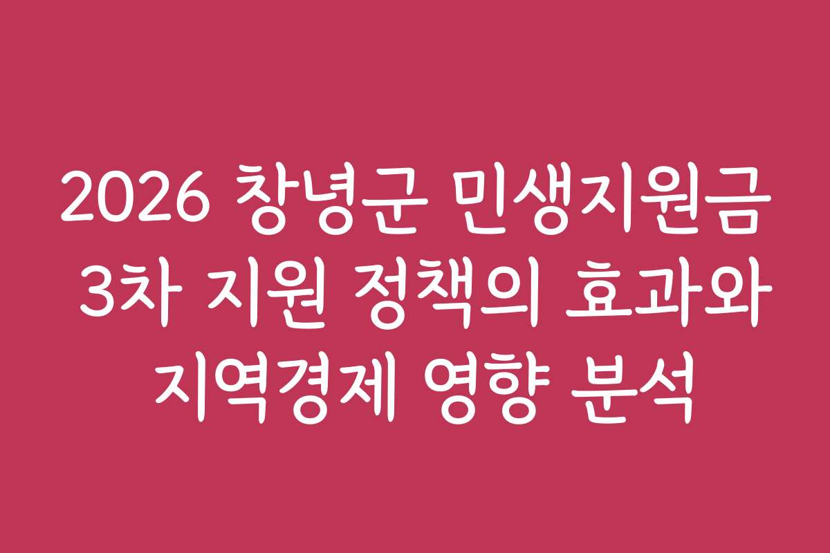 2026 창녕군 민생지원금 3차 지원 정책의 효과와 지역경제 영향 분석