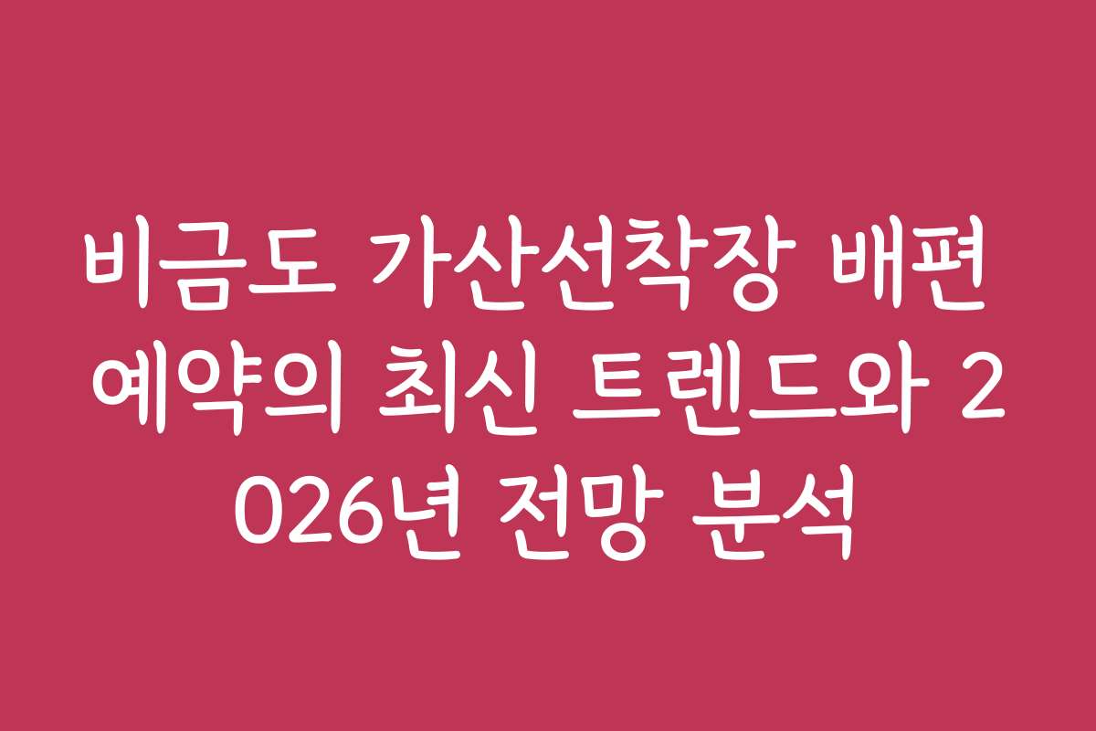 비금도 가산선착장 배편 예약의 최신 트렌드와 2026년 전망 분석