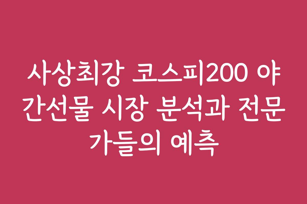 사상최강 코스피200 야간선물 시장 분석과 전문가들의 예측