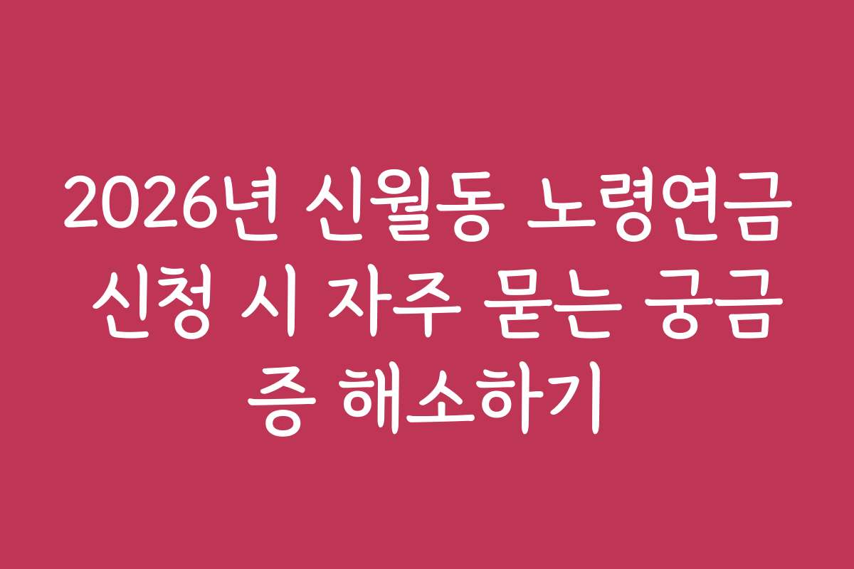 2026년 신월동 노령연금 신청 시 자주 묻는 궁금증 해소하기