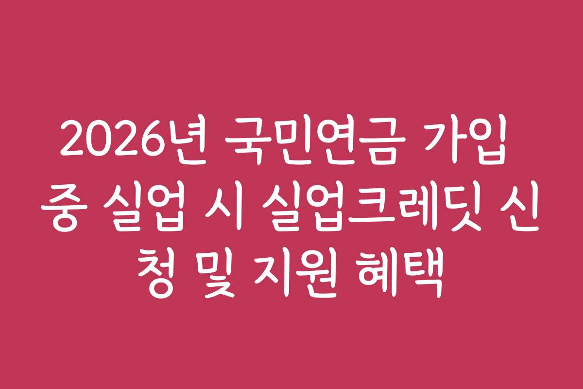 2026년 국민연금 가입 중 실업 시 실업크레딧 신청 및 지원 혜택
