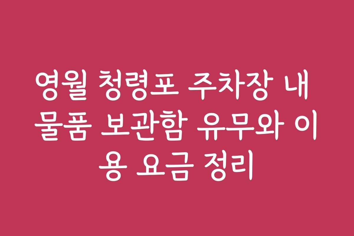 영월 청령포 주차장 내 물품 보관함 유무와 이용 요금 정리