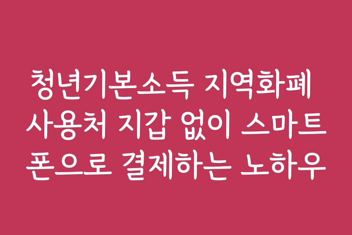 청년기본소득 지역화폐 사용처 지갑 없이 스마트폰으로 결제하는 노하우