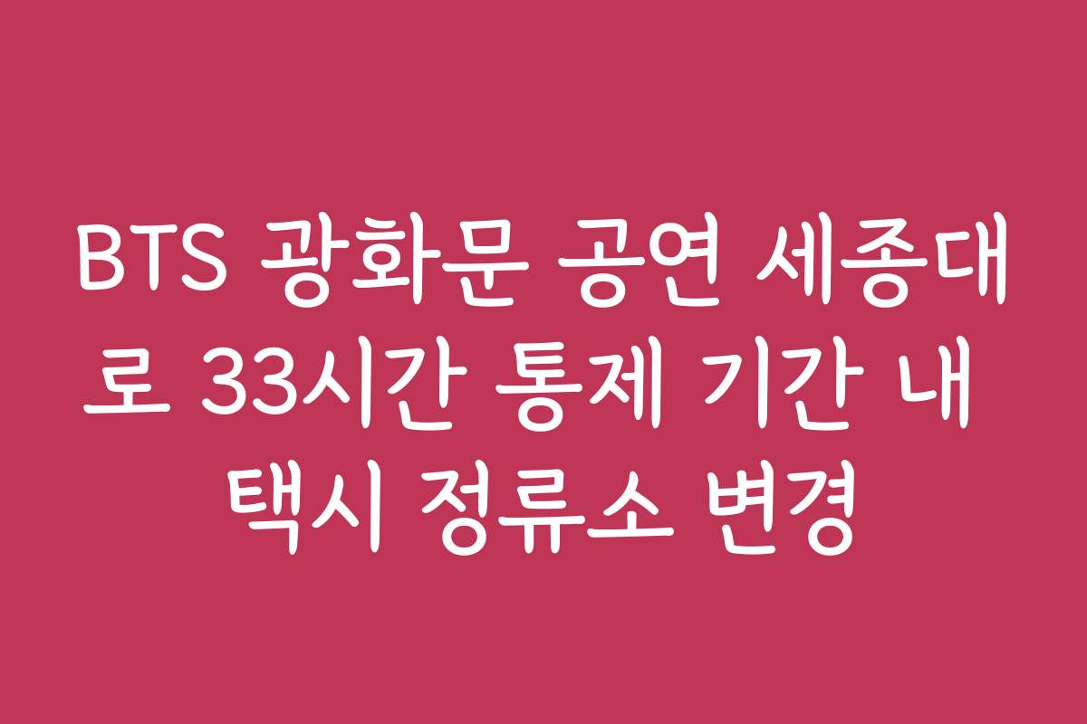 BTS 광화문 공연 세종대로 33시간 통제 기간 내 택시 정류소 변경