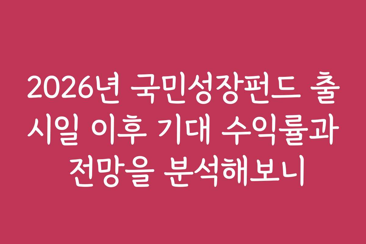 2026년 국민성장펀드 출시일 이후 기대 수익률과 전망을 분석해보니
