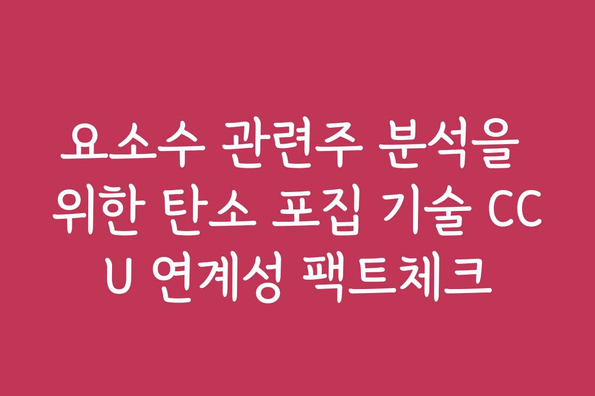 요소수 관련주 분석을 위한 탄소 포집 기술 CCU 연계성 팩트체크