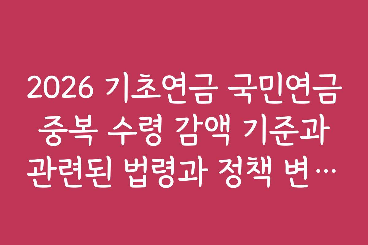 2026 기초연금 국민연금 중복 수령 감액 기준과 관련된 법령과 정책 변경 사항