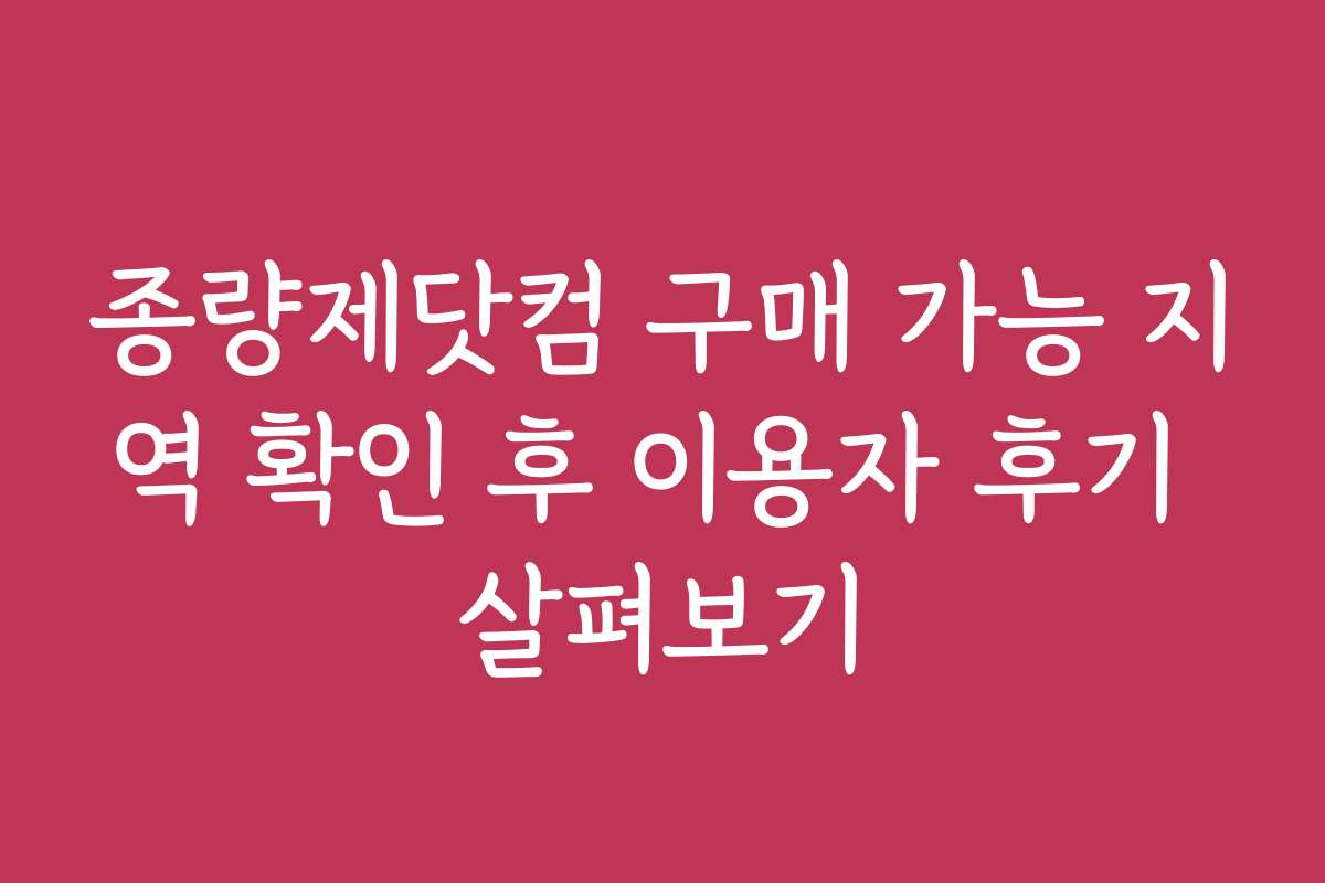 종량제닷컴 구매 가능 지역 확인 후 이용자 후기 살펴보기