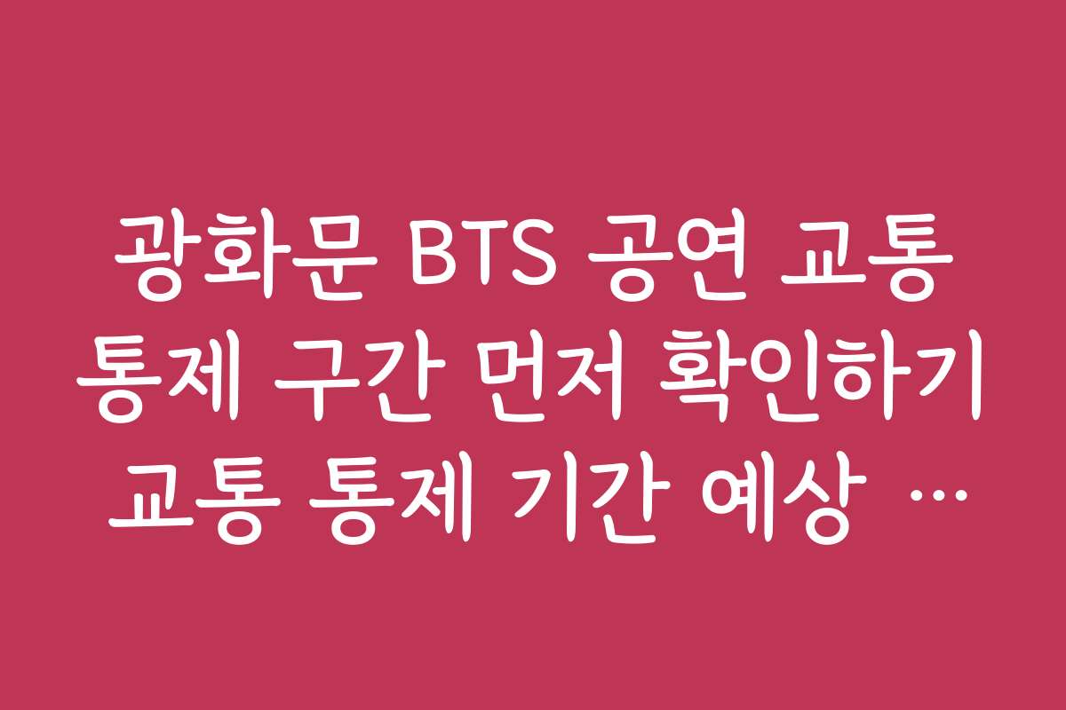 광화문 BTS 공연 교통통제 구간 먼저 확인하기 교통 통제 기간 예상 대체 교통수단과 노선 정보